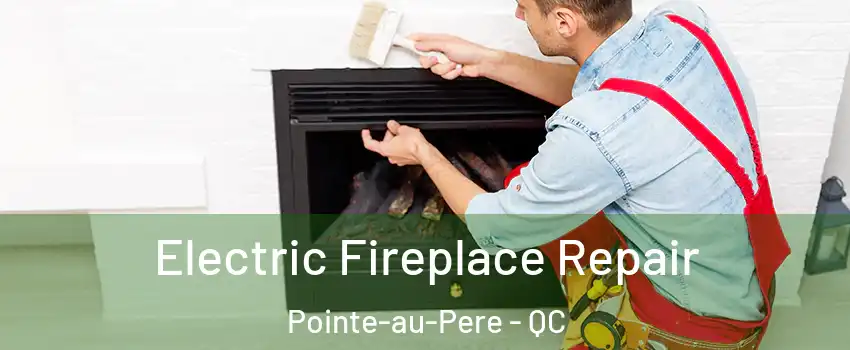  Electric Fireplace Repair Pointe-au-Pere - QC