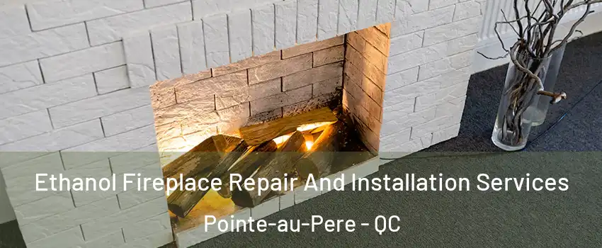  Ethanol Fireplace Repair And Installation Services Pointe-au-Pere - QC
