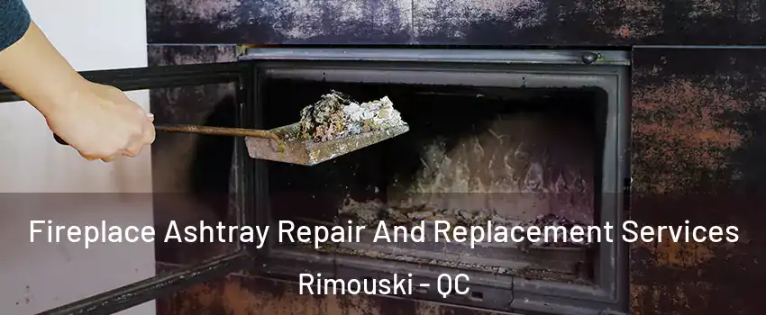  Fireplace Ashtray Repair And Replacement Services Rimouski - QC
