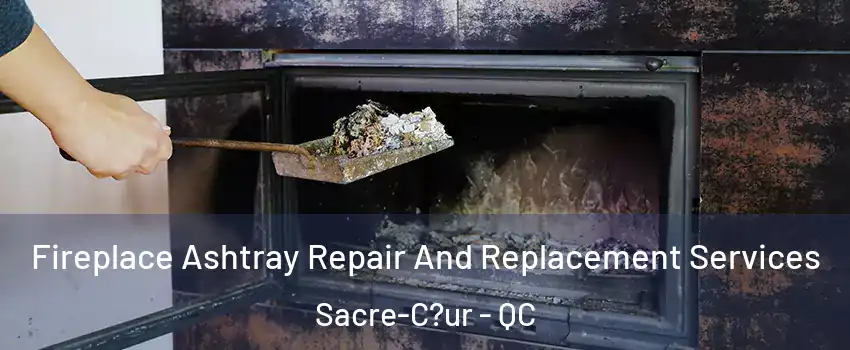  Fireplace Ashtray Repair And Replacement Services Sacre-C?ur - QC