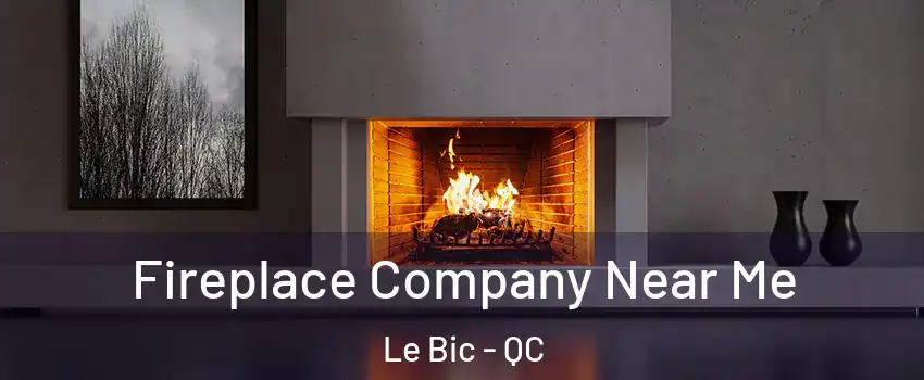  Fireplace Company Near Me Le Bic - QC