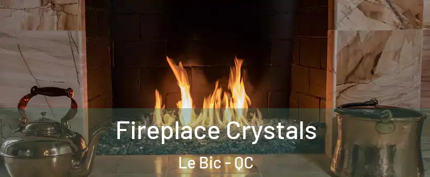  Fireplace Crystals Le Bic - QC