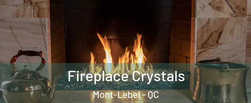  Fireplace Crystals Mont-Lebel - QC