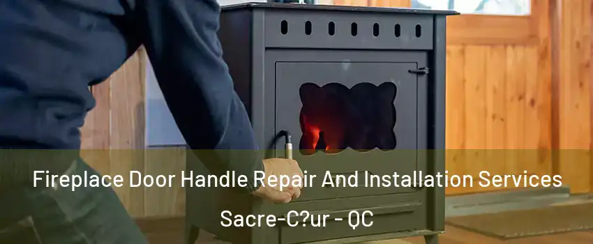  Fireplace Door Handle Repair And Installation Services Sacre-C?ur - QC