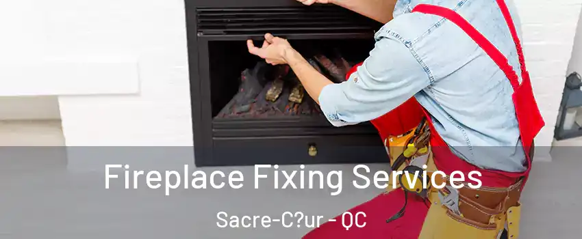  Fireplace Fixing Services Sacre-C?ur - QC