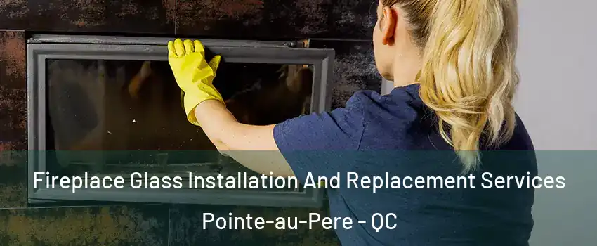  Fireplace Glass Installation And Replacement Services Pointe-au-Pere - QC