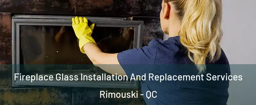  Fireplace Glass Installation And Replacement Services Rimouski - QC