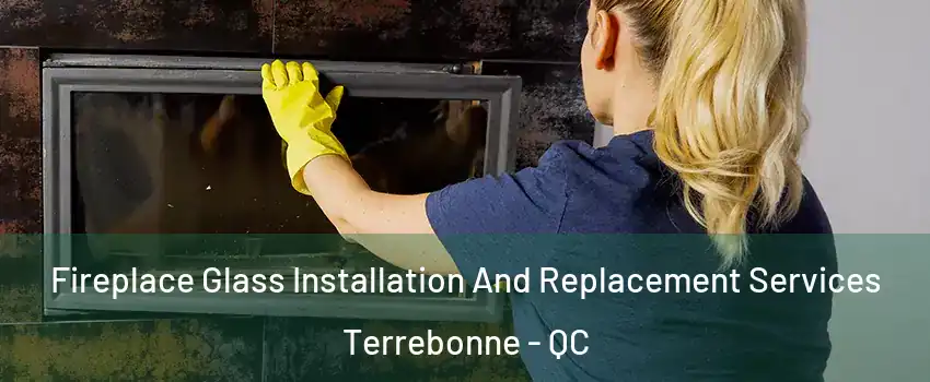  Fireplace Glass Installation And Replacement Services Terrebonne - QC