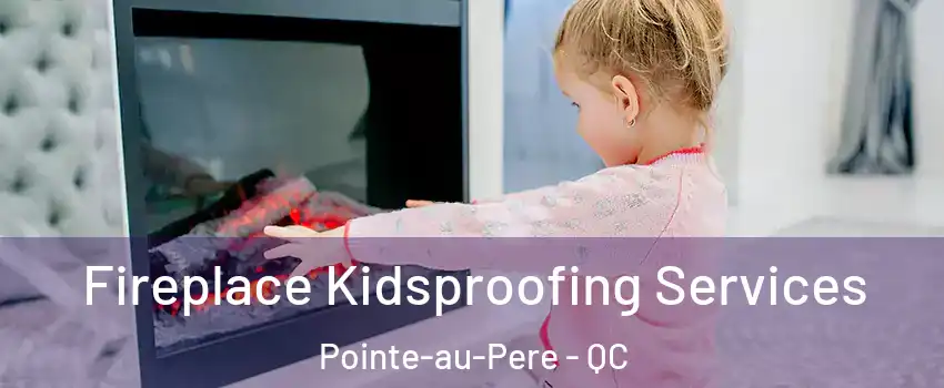  Fireplace Kidsproofing Services Pointe-au-Pere - QC