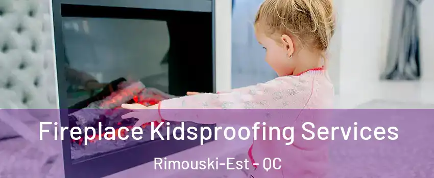  Fireplace Kidsproofing Services Rimouski-Est - QC
