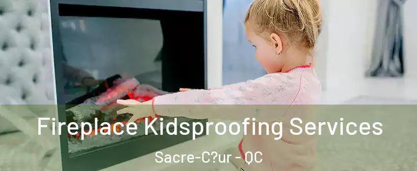  Fireplace Kidsproofing Services Sacre-C?ur - QC