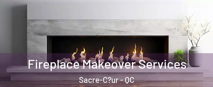  Fireplace Makeover Services Sacre-C?ur - QC