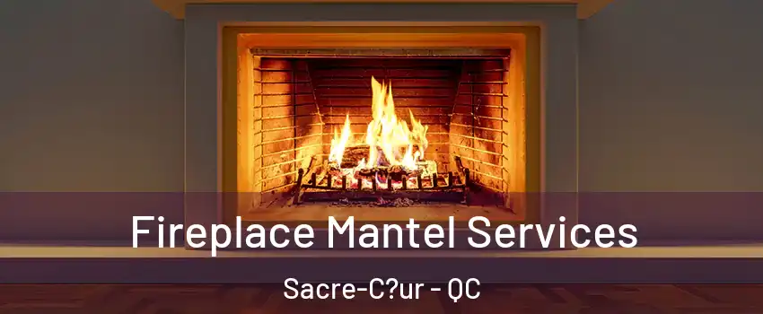  Fireplace Mantel Services Sacre-C?ur - QC