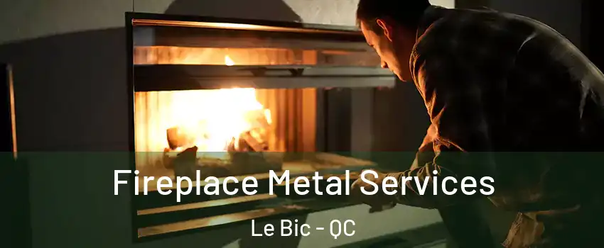  Fireplace Metal Services Le Bic - QC