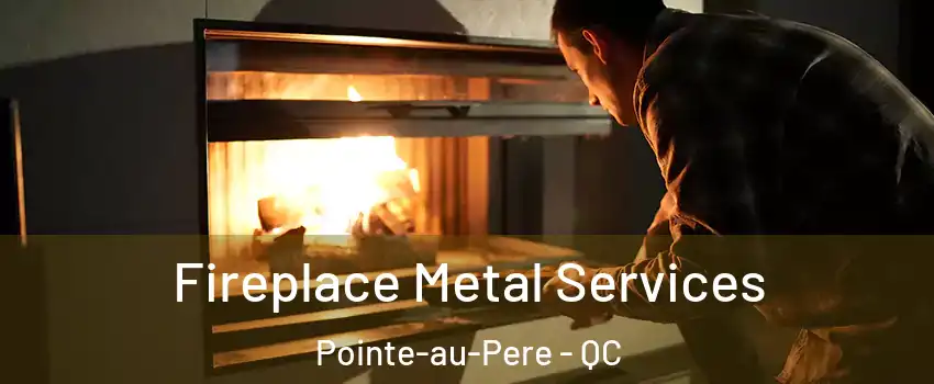  Fireplace Metal Services Pointe-au-Pere - QC