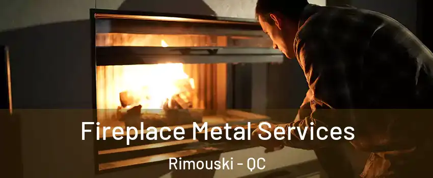  Fireplace Metal Services Rimouski - QC