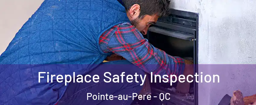  Fireplace Safety Inspection Pointe-au-Pere - QC