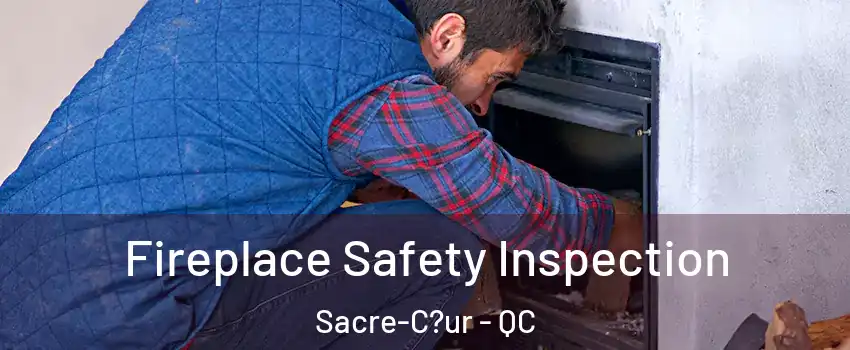  Fireplace Safety Inspection Sacre-C?ur - QC