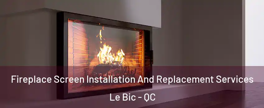  Fireplace Screen Installation And Replacement Services Le Bic - QC