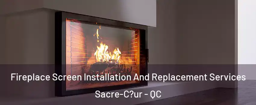  Fireplace Screen Installation And Replacement Services Sacre-C?ur - QC