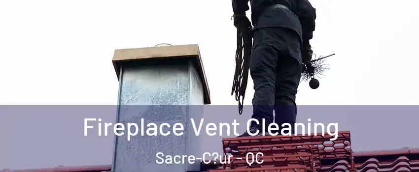  Fireplace Vent Cleaning Sacre-C?ur - QC