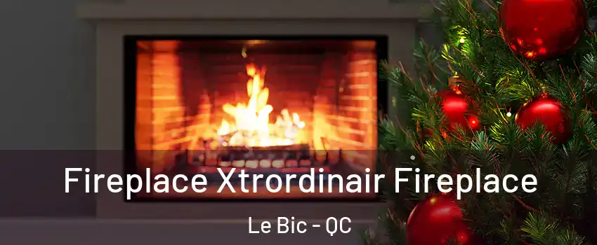  Fireplace Xtrordinair Fireplace Le Bic - QC