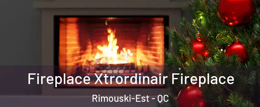  Fireplace Xtrordinair Fireplace Rimouski-Est - QC