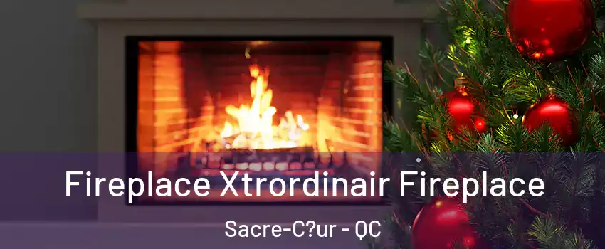  Fireplace Xtrordinair Fireplace Sacre-C?ur - QC