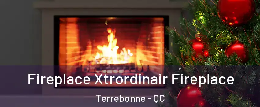  Fireplace Xtrordinair Fireplace Terrebonne - QC