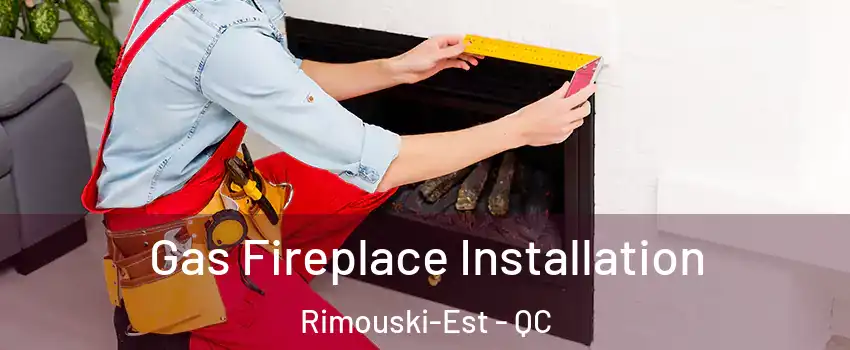  Gas Fireplace Installation Rimouski-Est - QC