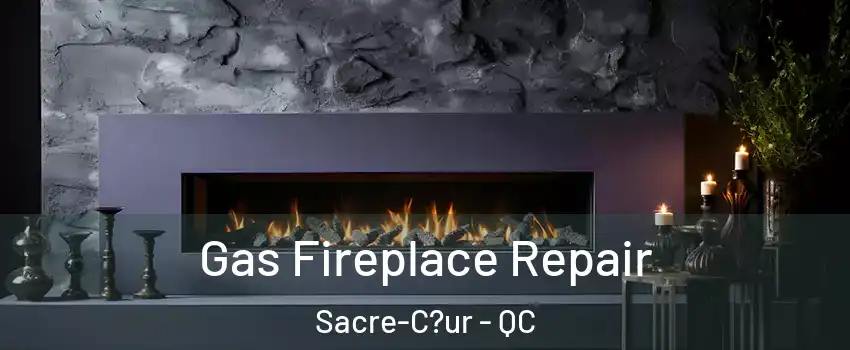  Gas Fireplace Repair Sacre-C?ur - QC