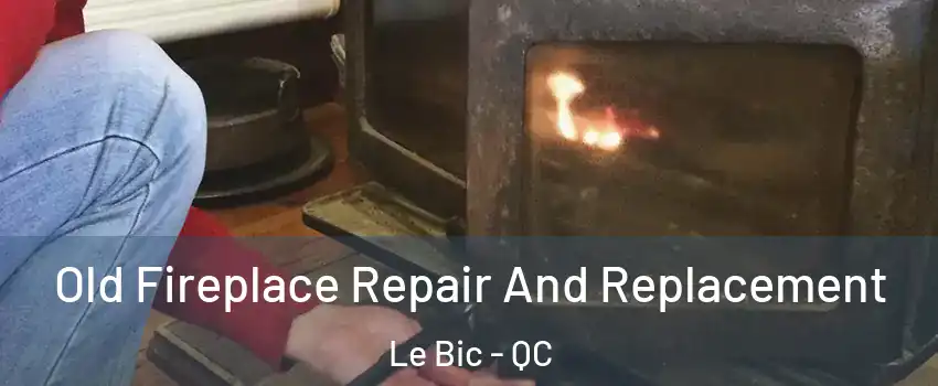  Old Fireplace Repair And Replacement Le Bic - QC