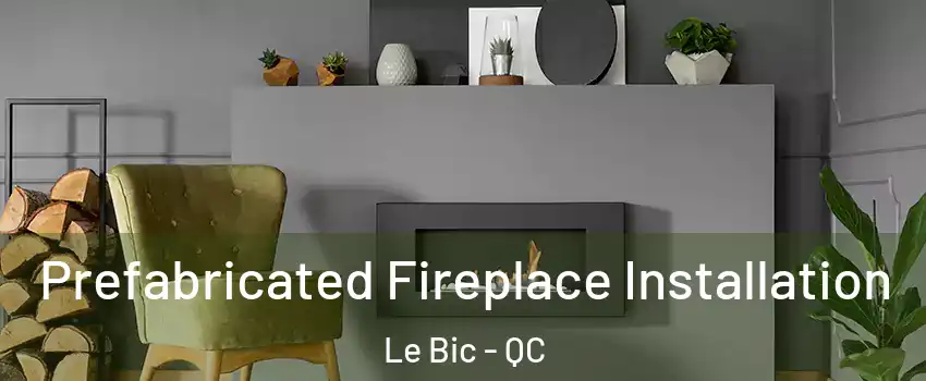  Prefabricated Fireplace Installation Le Bic - QC
