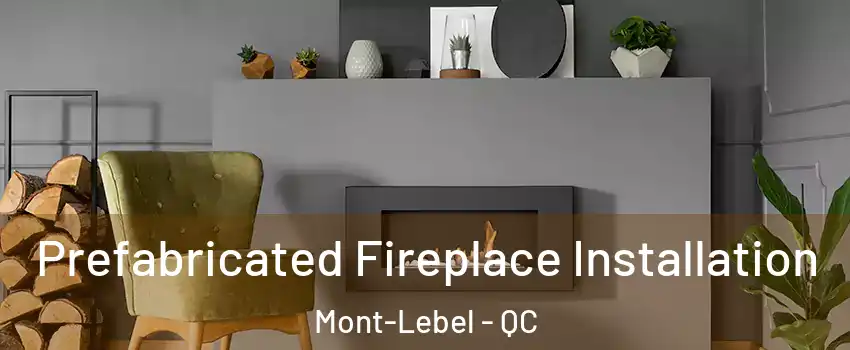  Prefabricated Fireplace Installation Mont-Lebel - QC