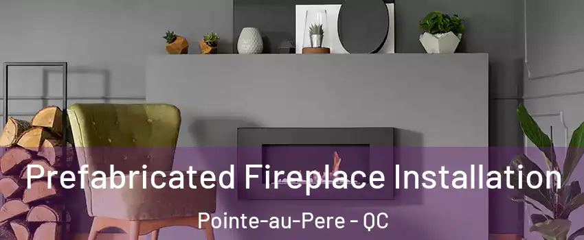 Prefabricated Fireplace Installation Pointe-au-Pere - QC