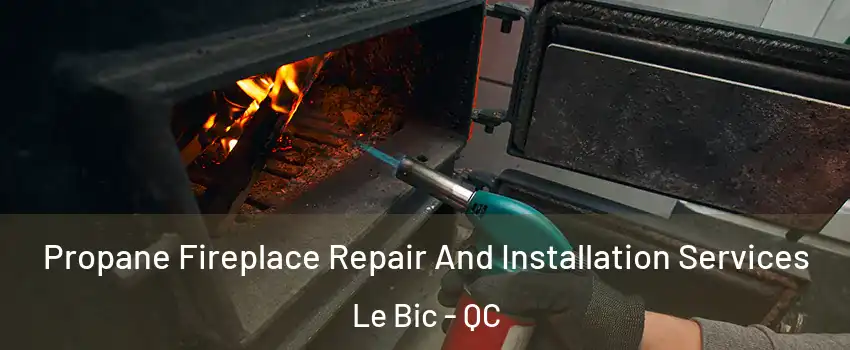  Propane Fireplace Repair And Installation Services Le Bic - QC