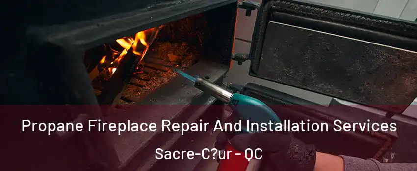  Propane Fireplace Repair And Installation Services Sacre-C?ur - QC