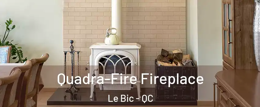  Quadra-Fire Fireplace Le Bic - QC