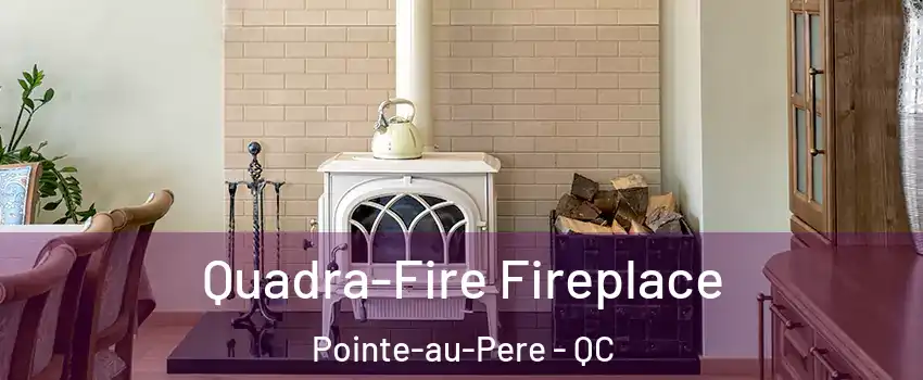  Quadra-Fire Fireplace Pointe-au-Pere - QC