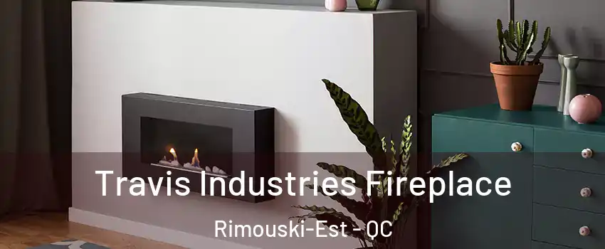  Travis Industries Fireplace Rimouski-Est - QC