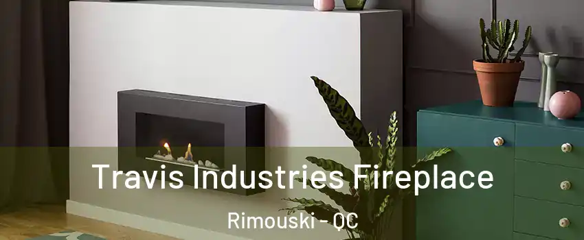  Travis Industries Fireplace Rimouski - QC