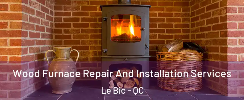  Wood Furnace Repair And Installation Services Le Bic - QC