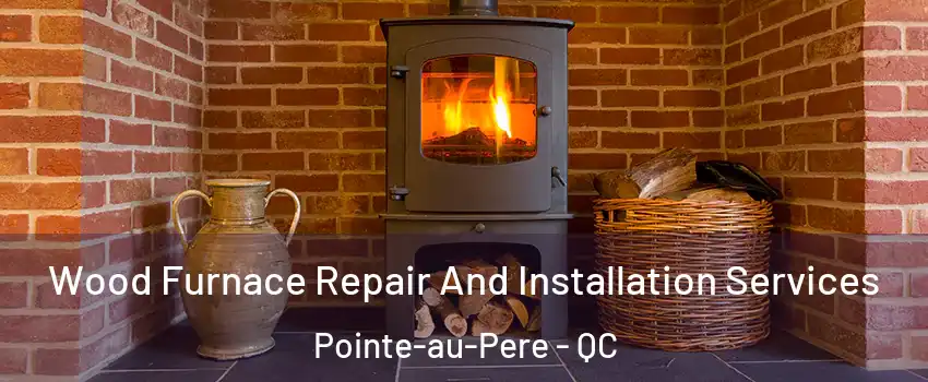  Wood Furnace Repair And Installation Services Pointe-au-Pere - QC