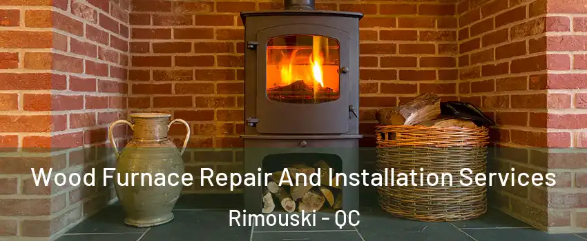  Wood Furnace Repair And Installation Services Rimouski - QC